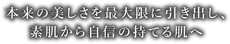 本来の美しさを最大限に引き出し、素肌から自信の持てる肌へ